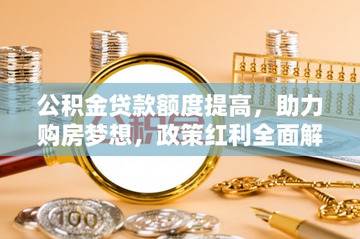 夏河公积金贷款额度提高，助力购房梦想，政策红利全面解析