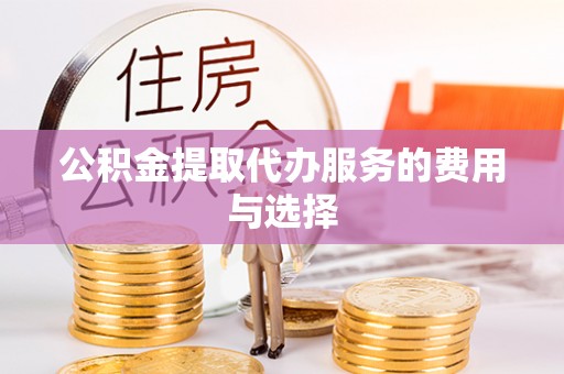 夏河公积金提取代办服务的费用与选择