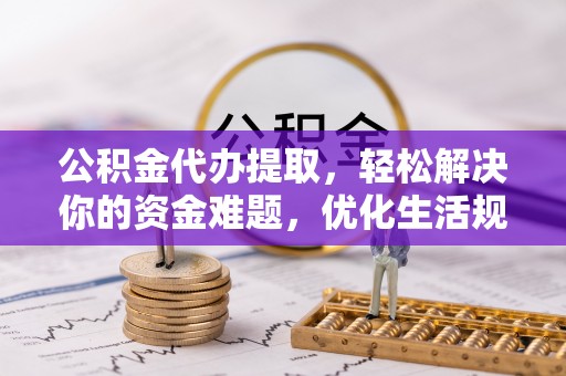 夏河公积金代办提取，轻松解决你的资金难题，优化生活规划