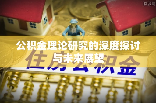 夏河公积金理论研究的深度探讨与未来展望