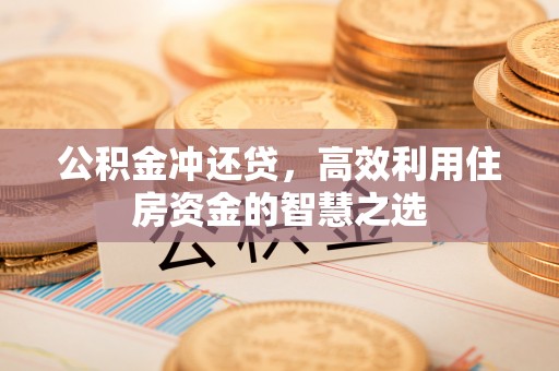 夏河公积金冲还贷，高效利用住房资金的智慧之选