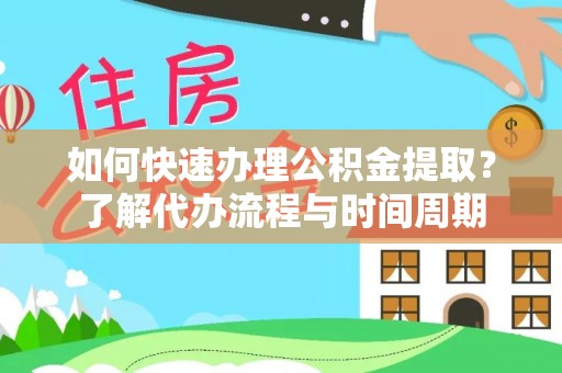 夏河如何快速办理公积金提取？了解代办流程与时间周期