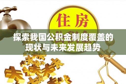 夏河探索我国公积金制度覆盖的现状与未来发展趋势