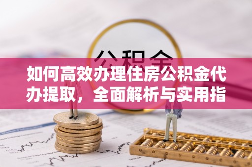 夏河如何高效办理住房公积金代办提取，全面解析与实用指南