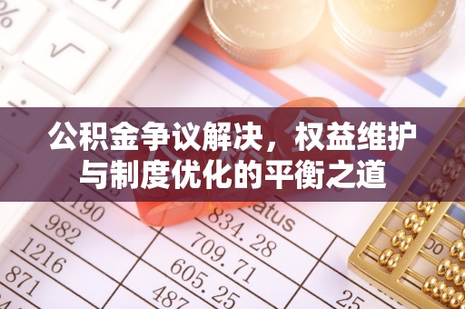 夏河公积金争议解决，权益维护与制度优化的平衡之道