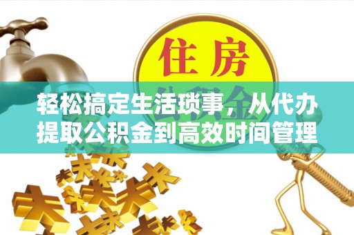 夏河轻松搞定生活琐事，从代办提取公积金到高效时间管理