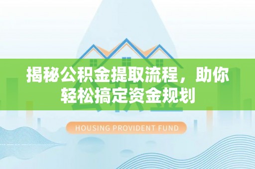 夏河揭秘公积金提取流程，助你轻松搞定资金规划