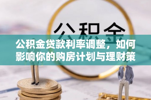 夏河公积金贷款利率调整，如何影响你的购房计划与理财策略