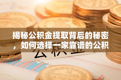 夏河揭秘公积金提取背后的秘密，如何选择一家靠谱的公积金代办提取公司？