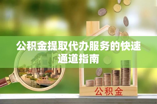 夏河公积金提取代办服务的快速通道指南