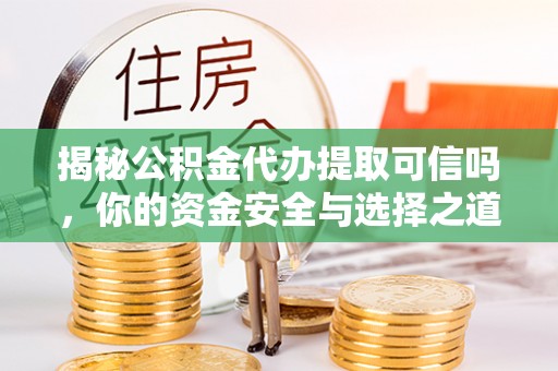 夏河揭秘公积金代办提取可信吗，你的资金安全与选择之道