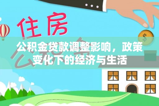 夏河公积金贷款调整影响，政策变化下的经济与生活