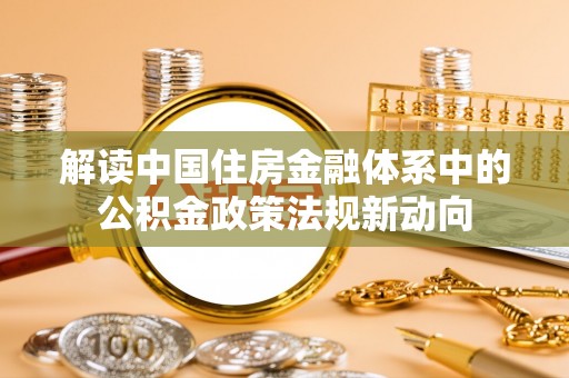 夏河解读中国住房金融体系中的公积金政策法规新动向