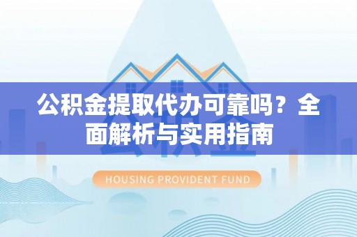 夏河公积金提取代办可靠吗？全面解析与实用指南