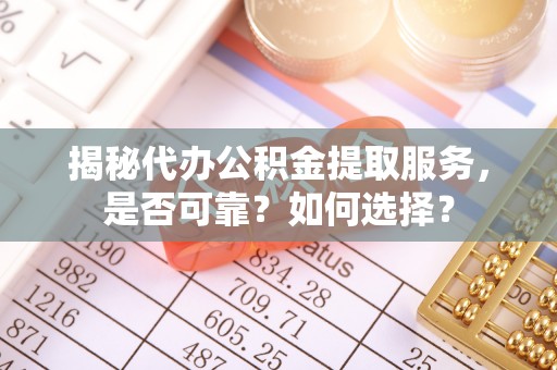 夏河揭秘代办公积金提取服务，是否可靠？如何选择？