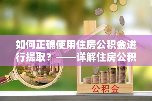夏河如何正确使用住房公积金进行提取？——详解住房公积金代办提取流程与注意事项