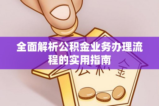 夏河全面解析公积金业务办理流程的实用指南