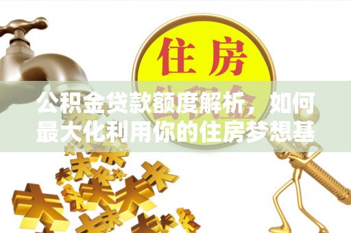 夏河公积金贷款额度解析，如何最大化利用你的住房梦想基金