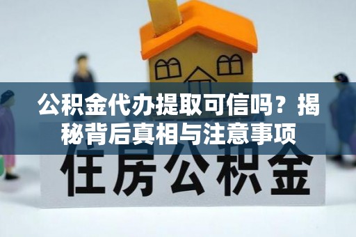 夏河公积金代办提取可信吗？揭秘背后真相与注意事项