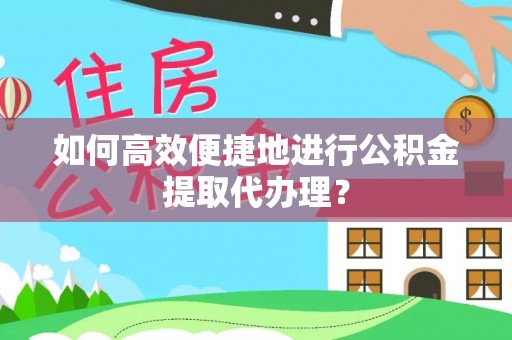 夏河如何高效便捷地进行公积金提取代办理？