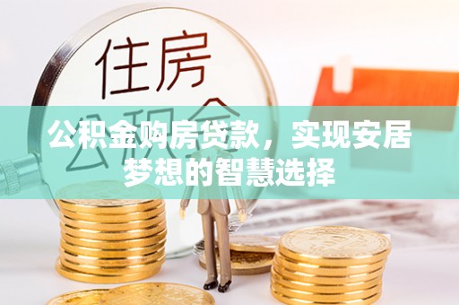 夏河公积金购房贷款，实现安居梦想的智慧选择