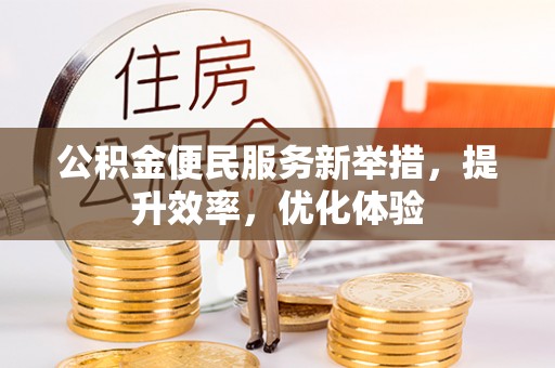 夏河公积金便民服务新举措，提升效率，优化体验