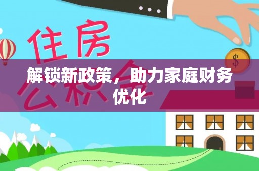 夏河解锁新政策，助力家庭财务优化