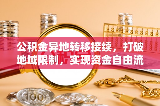 夏河公积金异地转移接续，打破地域限制，实现资金自由流动