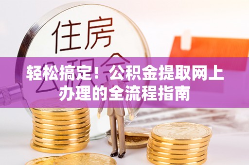 夏河轻松搞定！公积金提取网上办理的全流程指南