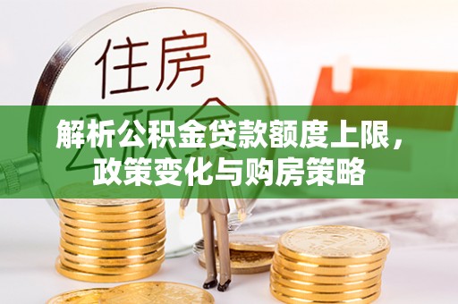 夏河解析公积金贷款额度上限，政策变化与购房策略