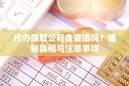夏河代办提取公积金靠谱吗？揭秘真相与注意事项