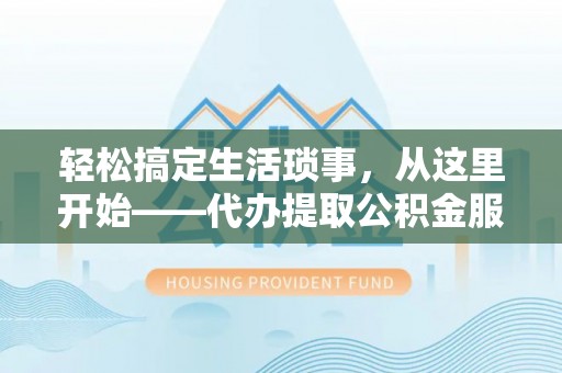 夏河轻松搞定生活琐事，从这里开始——代办提取公积金服务详解