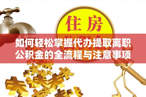 夏河如何轻松掌握代办提取离职公积金的全流程与注意事项