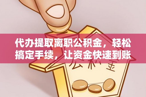 夏河代办提取离职公积金，轻松搞定手续，让资金快速到账！