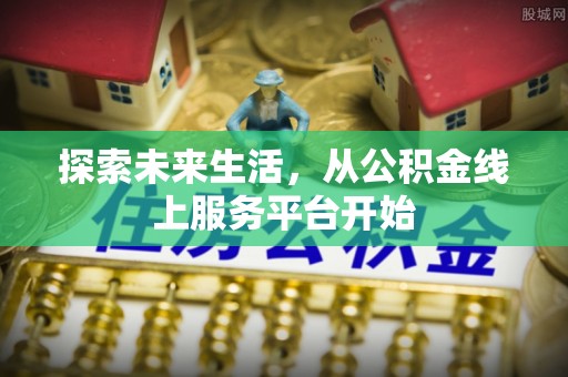 夏河探索未来生活，从公积金线上服务平台开始