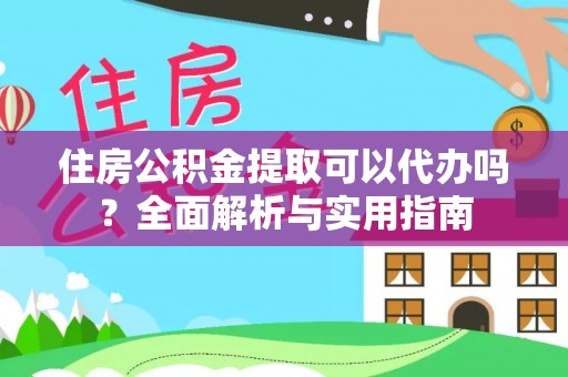 夏河住房公积金提取可以代办吗？全面解析与实用指南