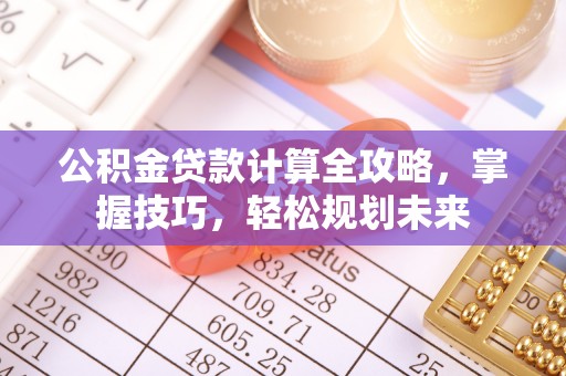 夏河公积金贷款计算全攻略，掌握技巧，轻松规划未来
