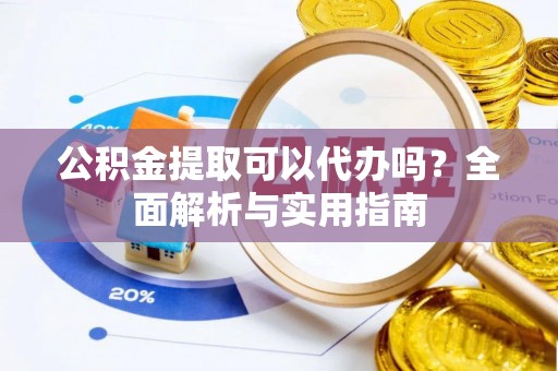 夏河公积金提取可以代办吗？全面解析与实用指南