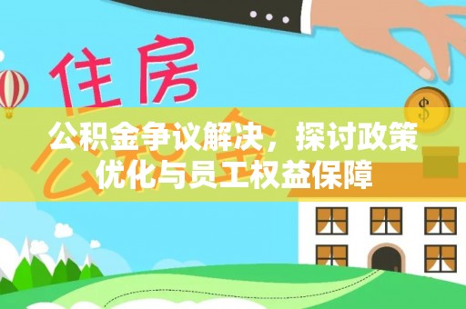 夏河公积金争议解决，探讨政策优化与员工权益保障