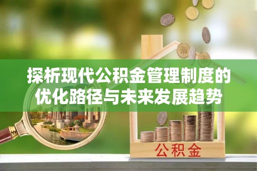 夏河探析现代公积金管理制度的优化路径与未来发展趋势