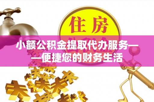 夏河小额公积金提取代办服务——便捷您的财务生活