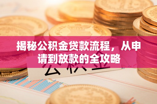 夏河揭秘公积金贷款流程，从申请到放款的全攻略