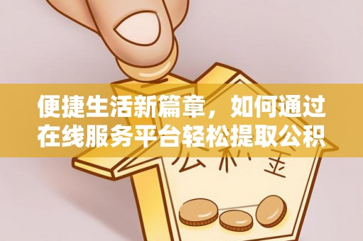 夏河便捷生活新篇章，如何通过在线服务平台轻松提取公积金