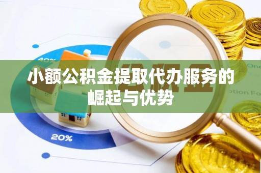 夏河小额公积金提取代办服务的崛起与优势