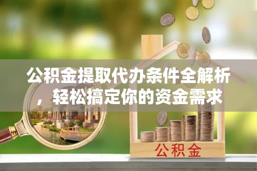 夏河公积金提取代办条件全解析，轻松搞定你的资金需求