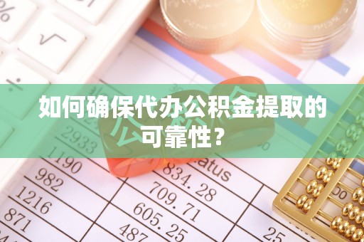 夏河如何确保代办公积金提取的可靠性？