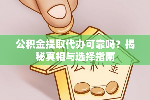 夏河公积金提取代办可靠吗？揭秘真相与选择指南