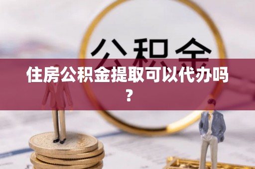 夏河住房公积金提取可以代办吗？