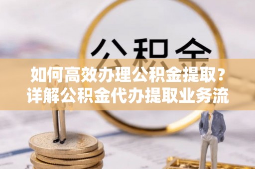 夏河如何高效办理公积金提取？详解公积金代办提取业务流程与优势