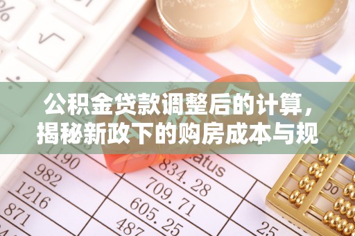 夏河公积金贷款调整后的计算，揭秘新政下的购房成本与规划